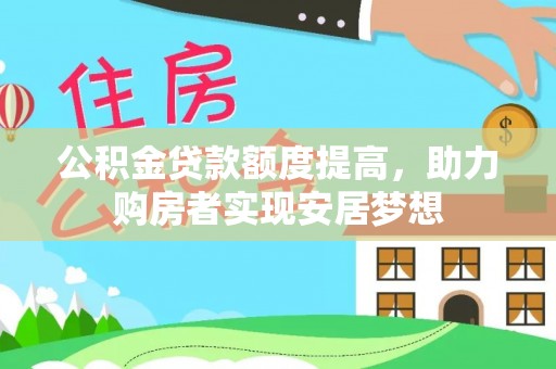 六甲公积金贷款额度提高，助力购房者实现安居梦想