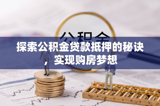 六甲探索公积金贷款抵押的秘诀，实现购房梦想