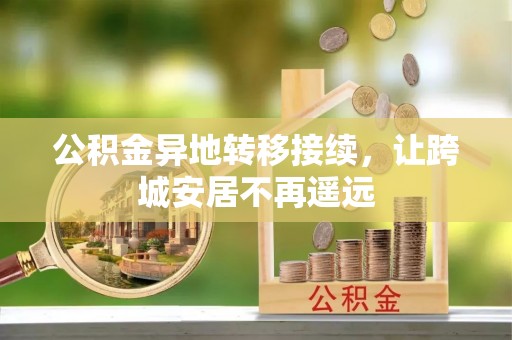 六甲公积金异地转移接续，让跨城安居不再遥远