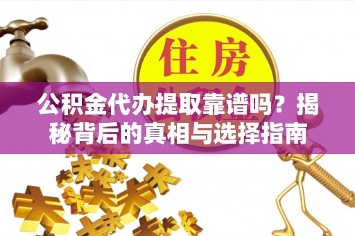 六甲公积金代办提取靠谱吗？揭秘背后的真相与选择指南