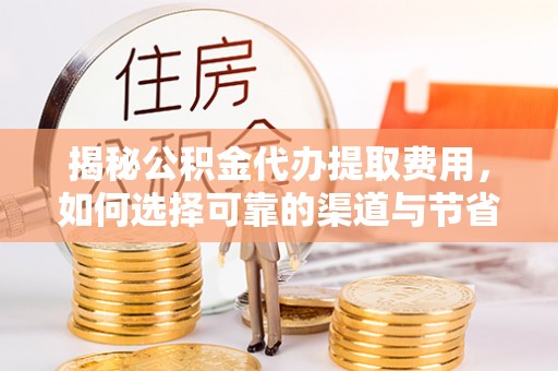 六甲揭秘公积金代办提取费用，如何选择可靠的渠道与节省成本