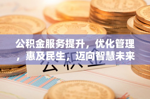六甲公积金服务提升，优化管理，惠及民生，迈向智慧未来
