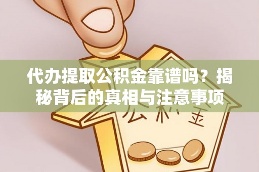 六甲代办提取公积金靠谱吗？揭秘背后的真相与注意事项