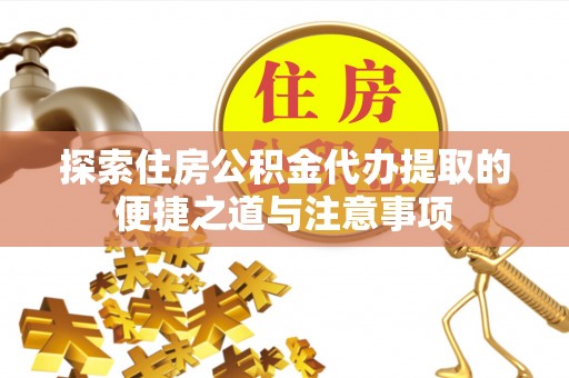 六甲探索住房公积金代办提取的便捷之道与注意事项