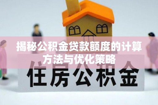 六甲揭秘公积金贷款额度的计算方法与优化策略