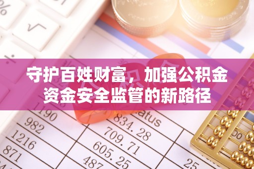 六甲守护百姓财富，加强公积金资金安全监管的新路径