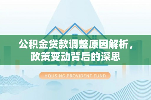 六甲公积金贷款调整原因解析，政策变动背后的深思