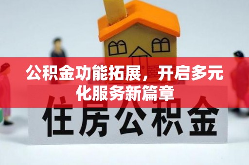 六甲公积金功能拓展，开启多元化服务新篇章
