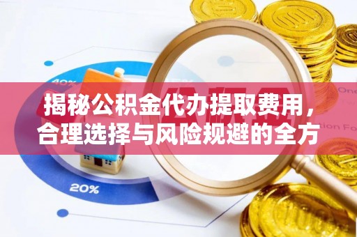 六甲揭秘公积金代办提取费用，合理选择与风险规避的全方位解析
