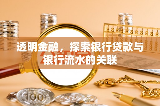 六甲透明金融，探索银行贷款与银行流水的关联