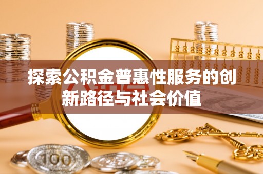六甲探索公积金普惠性服务的创新路径与社会价值