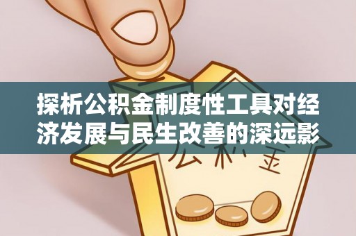 六甲探析公积金制度性工具对经济发展与民生改善的深远影响