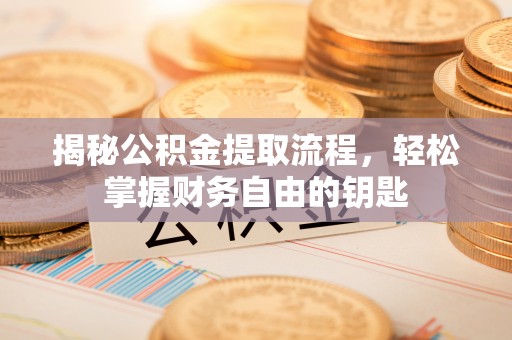六甲揭秘公积金提取流程，轻松掌握财务自由的钥匙