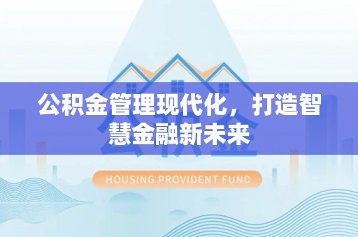 六甲公积金管理现代化，打造智慧金融新未来
