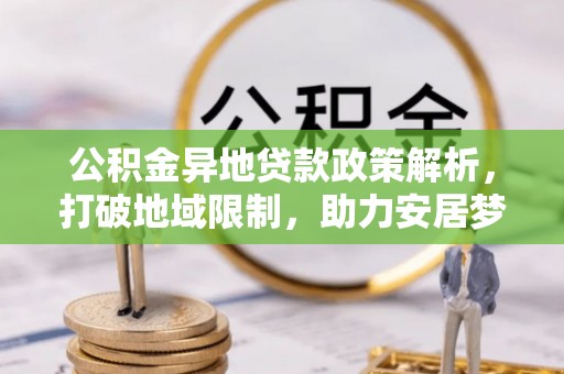 六甲公积金异地贷款政策解析，打破地域限制，助力安居梦想