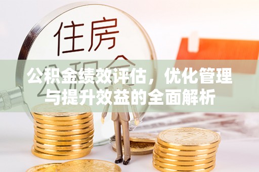 六甲公积金绩效评估，优化管理与提升效益的全面解析
