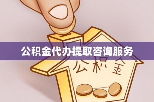 六甲公积金代办提取咨询服务