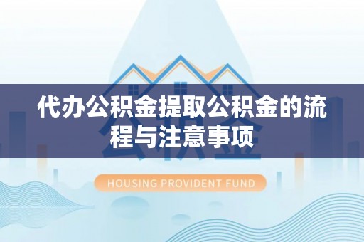六甲代办公积金提取公积金的流程与注意事项