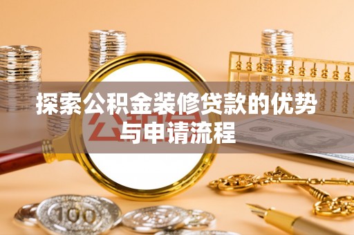 六甲探索公积金装修贷款的优势与申请流程