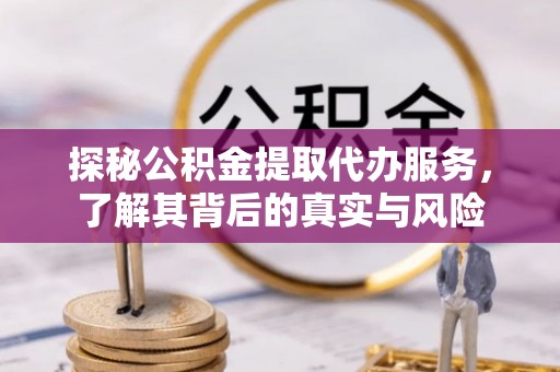 六甲探秘公积金提取代办服务，了解其背后的真实与风险