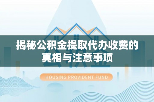 六甲揭秘公积金提取代办收费的真相与注意事项