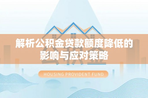 六甲解析公积金贷款额度降低的影响与应对策略