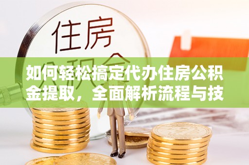 六甲如何轻松搞定代办住房公积金提取，全面解析流程与技巧