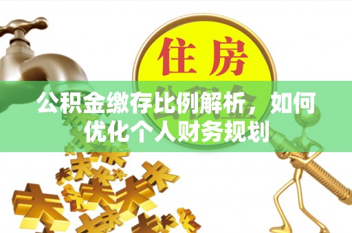 六甲公积金缴存比例解析，如何优化个人财务规划