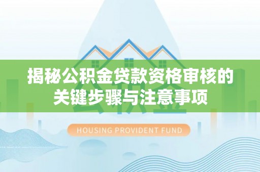 六甲揭秘公积金贷款资格审核的关键步骤与注意事项