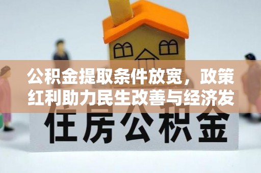 六甲公积金提取条件放宽，政策红利助力民生改善与经济发展