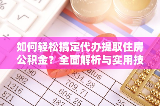 六甲如何轻松搞定代办提取住房公积金？全面解析与实用技巧