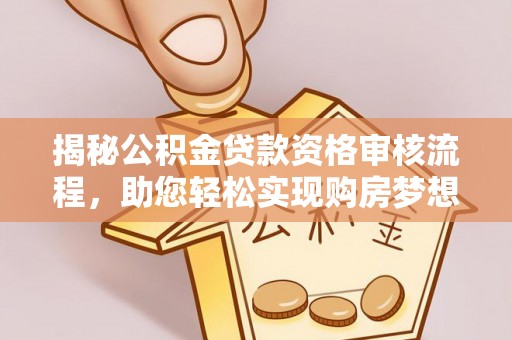 六甲揭秘公积金贷款资格审核流程，助您轻松实现购房梦想