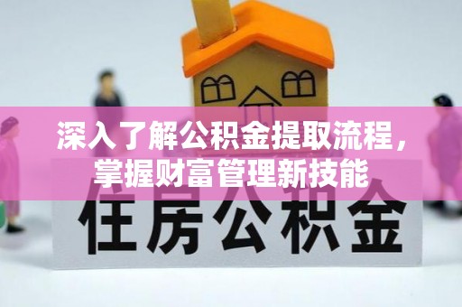 六甲深入了解公积金提取流程，掌握财富管理新技能