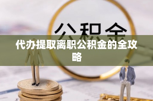 六甲代办提取离职公积金的全攻略