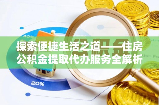 六甲探索便捷生活之道——住房公积金提取代办服务全解析