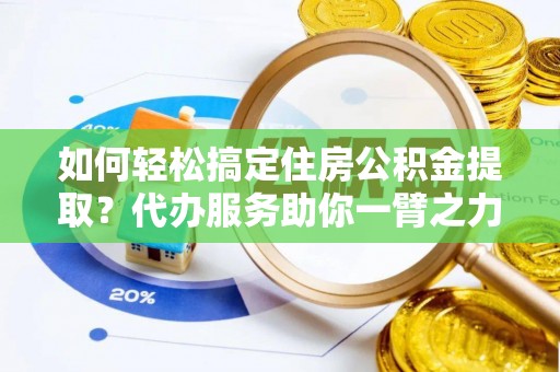 六甲如何轻松搞定住房公积金提取？代办服务助你一臂之力