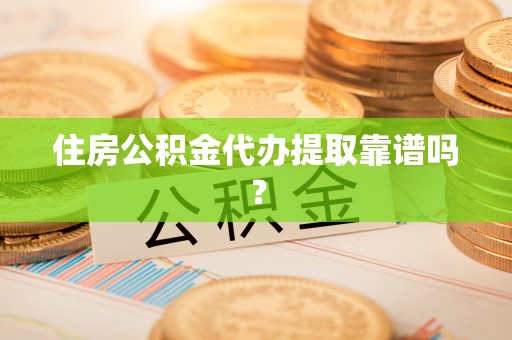 六甲住房公积金代办提取靠谱吗？