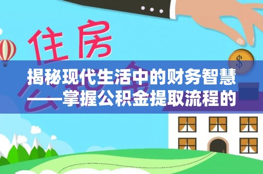 六甲揭秘现代生活中的财务智慧——掌握公积金提取流程的关键步骤
