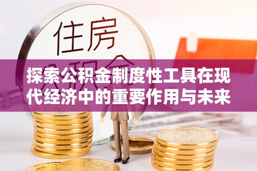六甲探索公积金制度性工具在现代经济中的重要作用与未来发展趋势