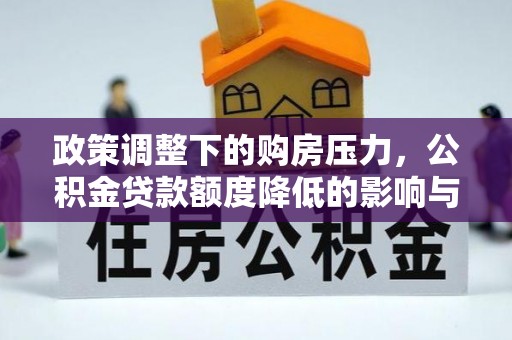 六甲政策调整下的购房压力，公积金贷款额度降低的影响与应对策略