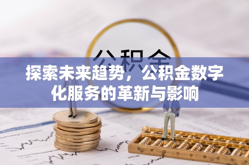 六甲探索未来趋势，公积金数字化服务的革新与影响