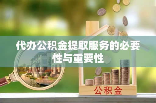 六甲代办公积金提取服务的必要性与重要性