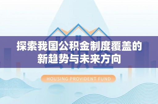 六甲探索我国公积金制度覆盖的新趋势与未来方向