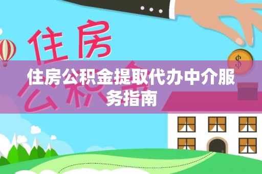 六甲住房公积金提取代办中介服务指南