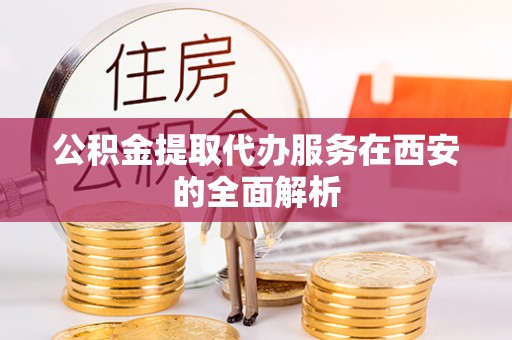 六甲公积金提取代办服务在西安的全面解析