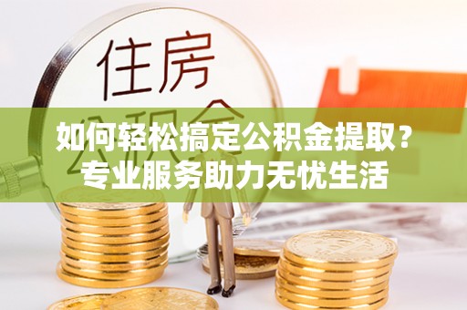 六甲如何轻松搞定公积金提取？专业服务助力无忧生活