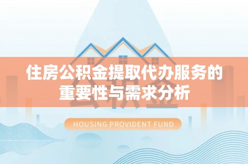 六甲住房公积金提取代办服务的重要性与需求分析