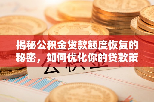 六甲揭秘公积金贷款额度恢复的秘密，如何优化你的贷款策略