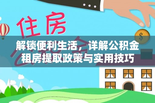六甲解锁便利生活，详解公积金租房提取政策与实用技巧