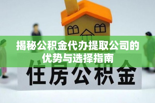 六甲揭秘公积金代办提取公司的优势与选择指南